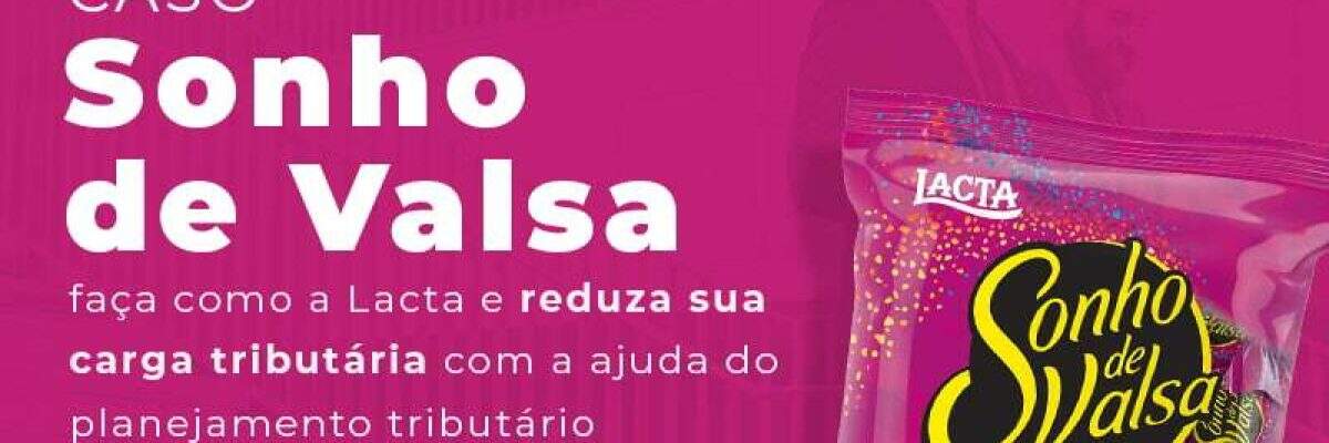 Caso Sonho De Valsa Faca Como A Lacta E Reduza Sua Carga Tributaria Com A Ajuda Do Planejamento Tributario Blog - Quero montar uma empresa