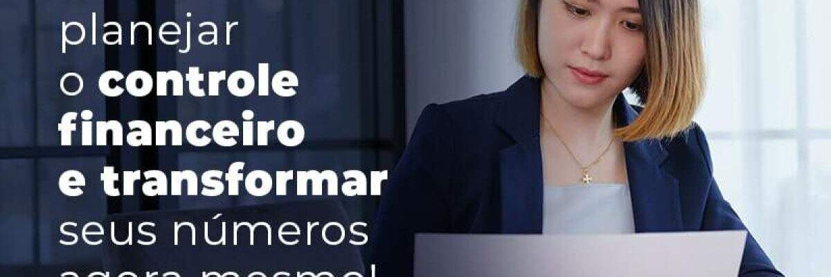 Confira Como Planejar O Controle Financeiro E Transformar Seus Numeros Agora Mesmo Blog - Quero montar uma empresa