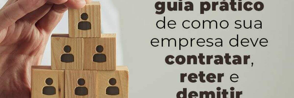 Confira O Guia Pratico De Como Sua Empresa Deve Contratar Reter E Demitir Talentos Blog - Quero montar uma empresa