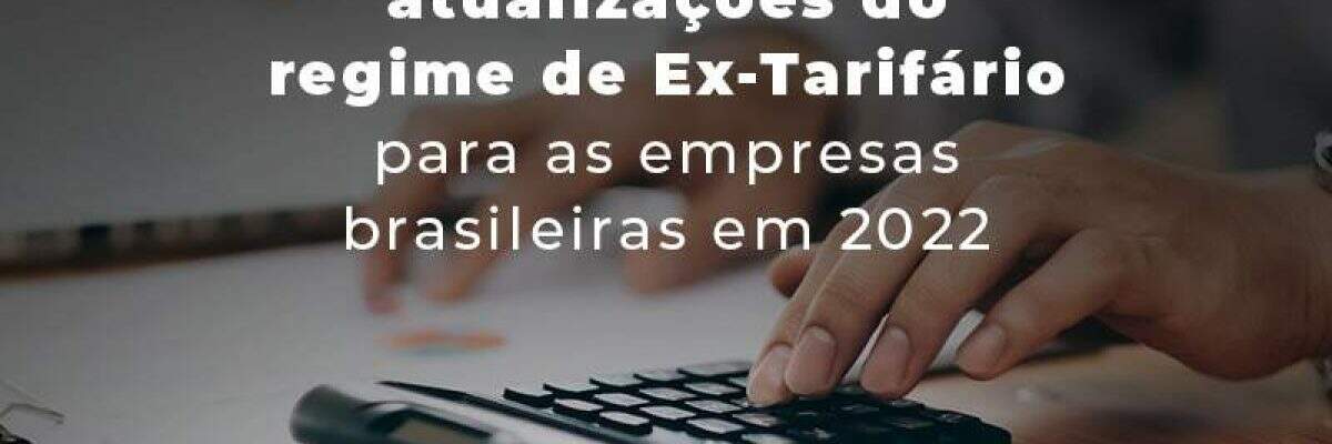 Entenda O Impacto Das Atualizacoes Do Regime De Ex Tarifario Para As Empresas Brasileiras Em 2022 Blog - Quero montar uma empresa