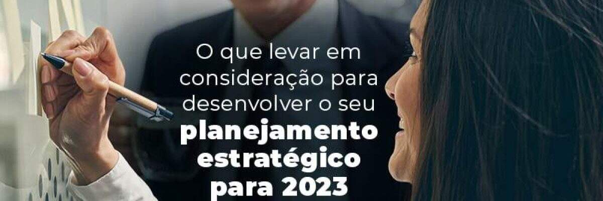 O Que Levar Em Consideracao Para Desenvolver O Seu Planejamento Estrategico Para 2023 Blog - Quero montar uma empresa