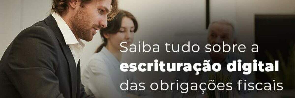Saiba Tudo Sobre A Escrituracao Digital Das Obrigacoes Fiscais Blog - Quero montar uma empresa